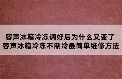 容声冰箱冷冻调好后为什么又变了 容声冰箱冷冻不制冷最简单维修方法